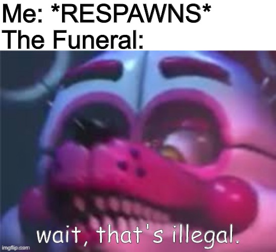 Respawn meme | Me: *RESPAWNS*
The Funeral: | image tagged in illegal funtime foxy | made w/ Imgflip meme maker