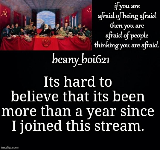 Communist beany (dark mode) | Its hard to believe that its been more than a year since I joined this stream. | image tagged in communist beany dark mode | made w/ Imgflip meme maker