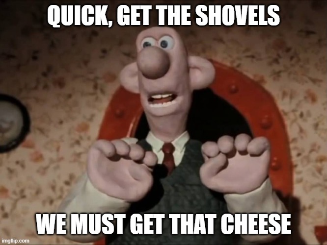 We've Forgotten The Crackers | QUICK, GET THE SHOVELS WE MUST GET THAT CHEESE | image tagged in we've forgotten the crackers | made w/ Imgflip meme maker