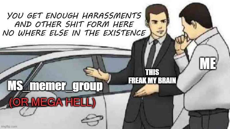 truce | YOU GET ENOUGH HARASSMENTS AND OTHER SHIT FORM HERE
NO WHERE ELSE IN THE EXISTENCE; ME; THIS FREAK MY BRAIN; MS_memer_group; (OR MEGA HELL) | image tagged in memes,car salesman slaps roof of car,revenge | made w/ Imgflip meme maker