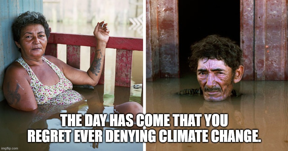 the day has come 2 | THE DAY HAS COME THAT YOU REGRET EVER DENYING CLIMATE CHANGE. | made w/ Imgflip meme maker