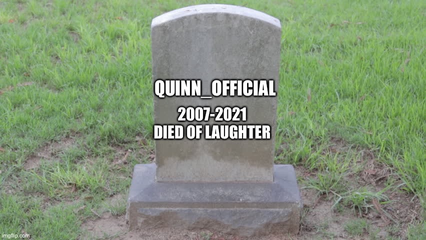 Blank Tombstone 001 | QUINN_OFFICIAL 2007-2021
DIED OF LAUGHTER | image tagged in blank tombstone 001 | made w/ Imgflip meme maker