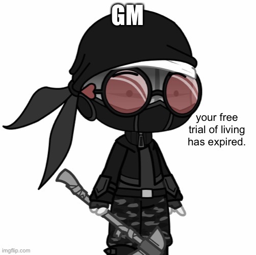 Your Free Trial Of Living Has Expired | GM | image tagged in your free trial of living has expired | made w/ Imgflip meme maker