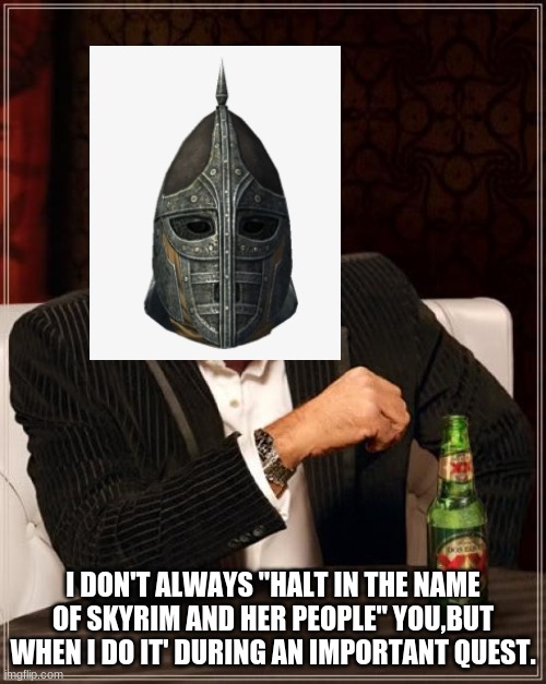I hate it when this happens to me. |  I DON'T ALWAYS "HALT IN THE NAME OF SKYRIM AND HER PEOPLE" YOU,BUT WHEN I DO IT' DURING AN IMPORTANT QUEST. | image tagged in memes,the most interesting man in the world | made w/ Imgflip meme maker