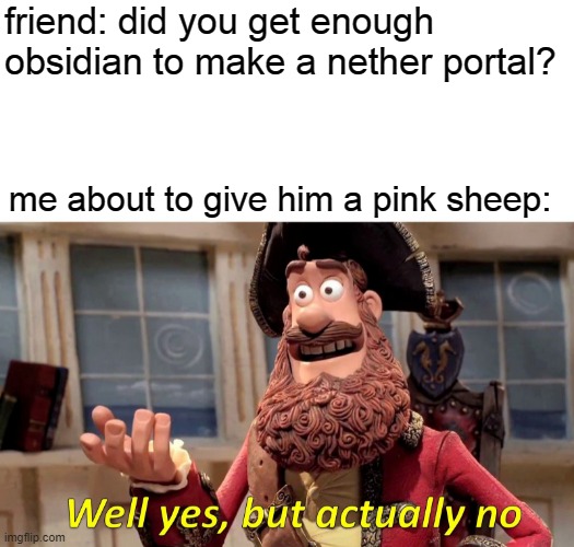 Well Yes, But Actually No | friend: did you get enough obsidian to make a nether portal? me about to give him a pink sheep: | image tagged in memes,well yes but actually no | made w/ Imgflip meme maker