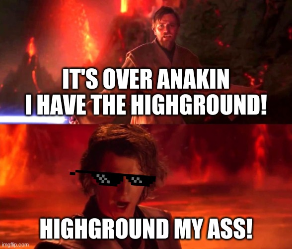 Highground | IT'S OVER ANAKIN I HAVE THE HIGHGROUND! HIGHGROUND MY ASS! | image tagged in highground | made w/ Imgflip meme maker