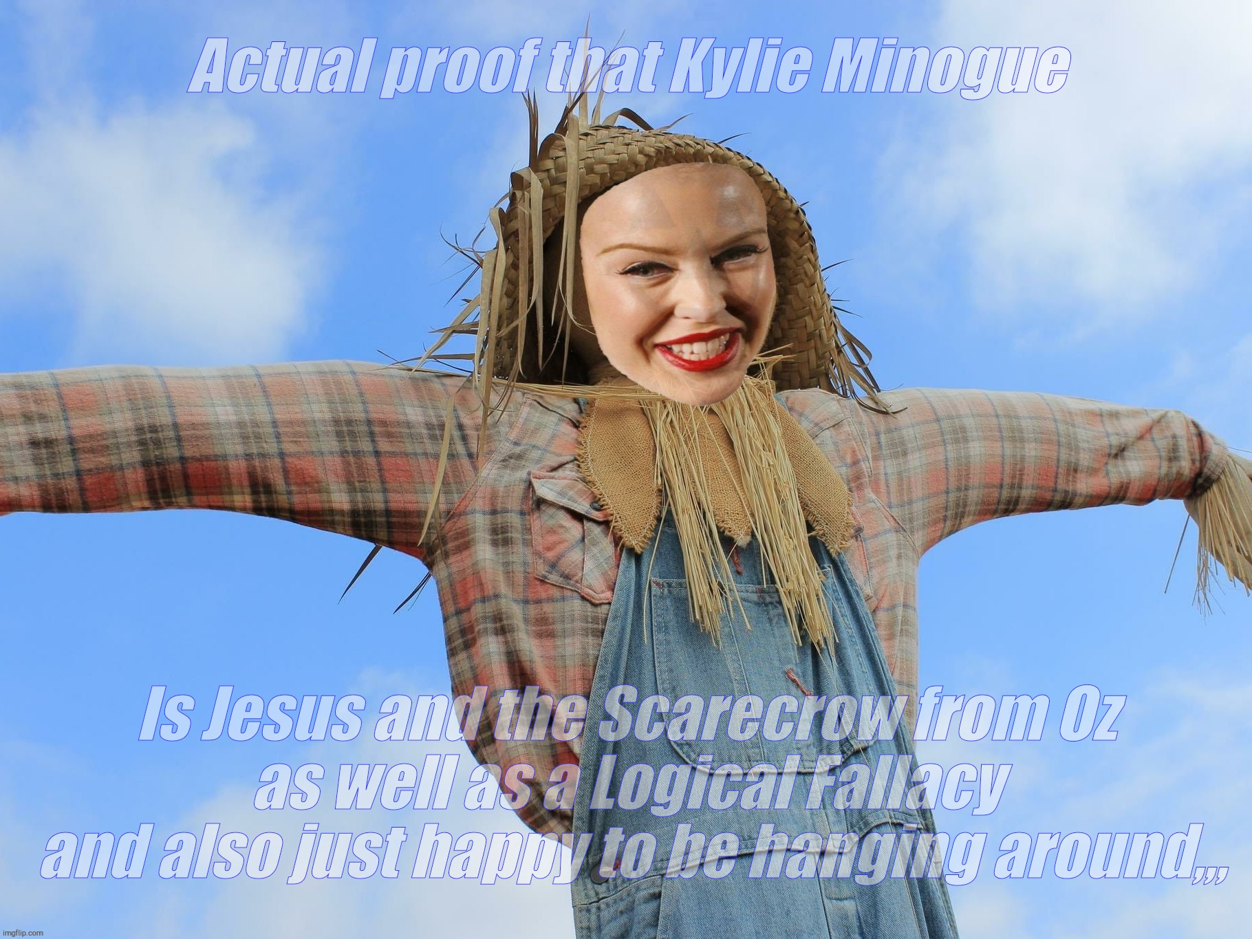 Not an actual attack on Kylie, just pointing out the heights - or depths - Strawmanning can often go | Actual proof that Kylie Minogue; Is Jesus and the Scarecrow from Oz
as well as a Logical Fallacy
 and also just happy to be hanging around,,, | image tagged in kylie strawman | made w/ Imgflip meme maker