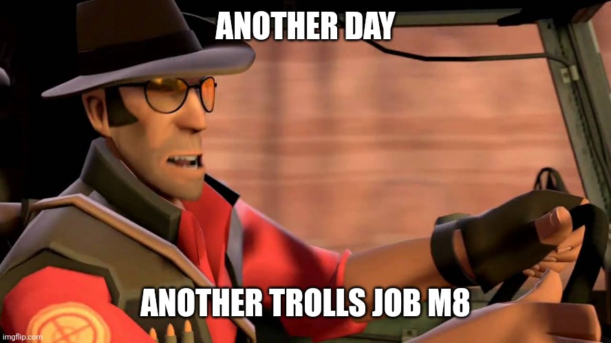 TF2 Sniper driving | ANOTHER DAY ANOTHER TROLLS JOB M8 | image tagged in tf2 sniper driving | made w/ Imgflip meme maker