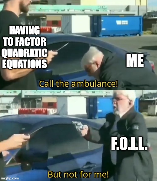 Have a math meme 5 days before my midterms | HAVING TO FACTOR QUADRATIC EQUATIONS; ME; F.O.I.L. | image tagged in call an ambulance but not for me | made w/ Imgflip meme maker