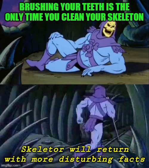 Skeletor disturbing facts | BRUSHING YOUR TEETH IS THE ONLY TIME YOU CLEAN YOUR SKELETON; Skeletor will return with more disturbing facts | image tagged in skeletor disturbing facts | made w/ Imgflip meme maker
