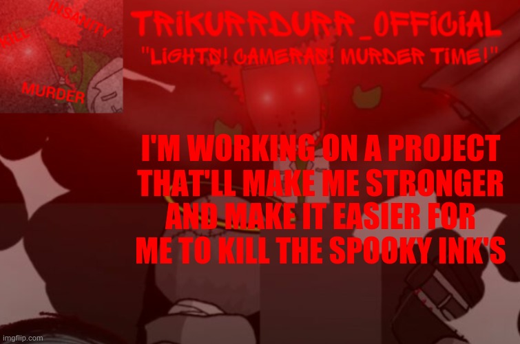 Ho ho, you guys will LOVE this... +) | I'M WORKING ON A PROJECT THAT'LL MAKE ME STRONGER; AND MAKE IT EASIER FOR ME TO KILL THE SPOOKY INK'S | image tagged in trikurrdurr_official project nexus 2 template | made w/ Imgflip meme maker