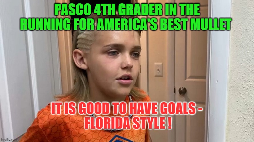 Mullet Man |  PASCO 4TH GRADER IN THE RUNNING FOR AMERICA'S BEST MULLET; IT IS GOOD TO HAVE GOALS - 
FLORIDA STYLE ! | image tagged in mullet,meanwhile in florida | made w/ Imgflip meme maker