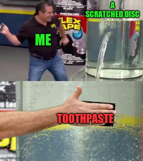 Now the disc wont work at all | A SCRATCHED DISC; ME; TOOTHPASTE | image tagged in flex tape,6 year old me | made w/ Imgflip meme maker