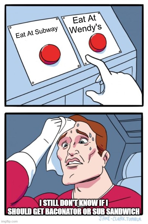Two Buttons Meme | Eat At Wendy's; Eat At Subway; I STILL DON'T KNOW IF I SHOULD GET BACONATOR OR SUB SANDWICH | image tagged in memes,two buttons | made w/ Imgflip meme maker