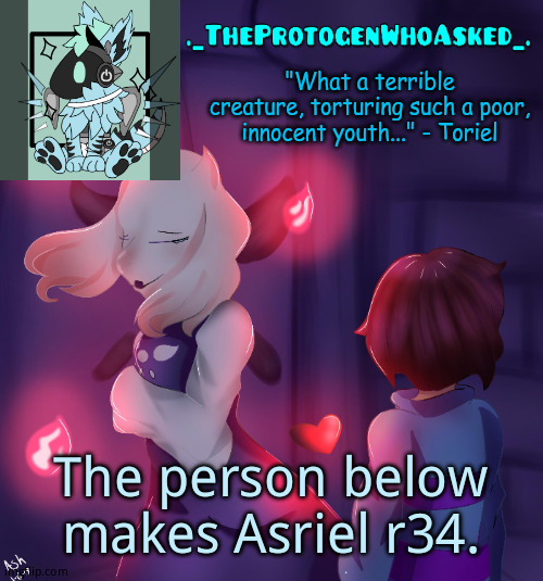 TheProtogenWhoAsked Toriel Temp | The person below makes Asriel r34. | image tagged in theprotogenwhoasked toriel temp | made w/ Imgflip meme maker