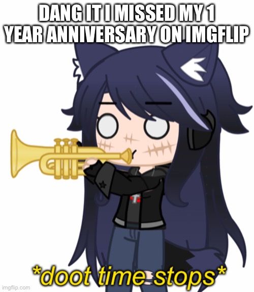 *doot time stops* | DANG IT I MISSED MY 1 YEAR ANNIVERSARY ON IMGFLIP | image tagged in doot time stops | made w/ Imgflip meme maker