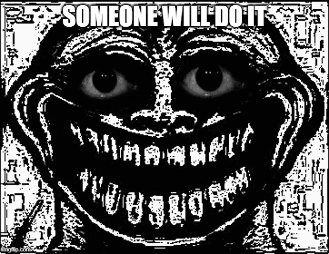 Trollge Eyes | SOMEONE WILL DO IT | image tagged in trollge eyes | made w/ Imgflip meme maker