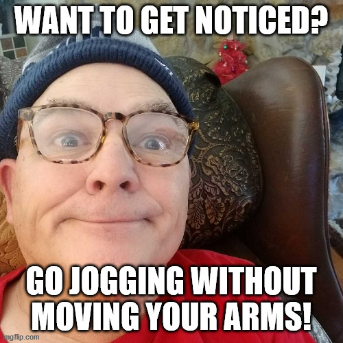Durl Earl | WANT TO GET NOTICED? GO JOGGING WITHOUT MOVING YOUR ARMS! | image tagged in durl earl | made w/ Imgflip meme maker