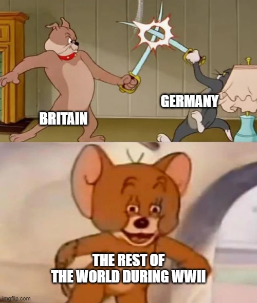 WWII meme | GERMANY; BRITAIN; THE REST OF THE WORLD DURING WWII | image tagged in tom and spike fighting | made w/ Imgflip meme maker