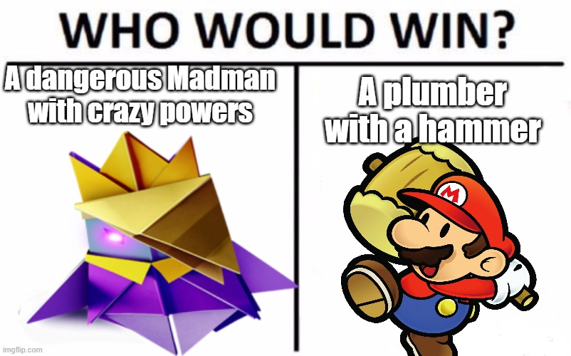 More Origami King stuff >:3 | A dangerous Madman with crazy powers; A plumber with a hammer | image tagged in memes,who would win,papermariotheorigamiking | made w/ Imgflip meme maker