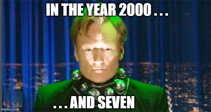 ▬▬ | IN THE YEAR 2000 . . . . . . AND SEVEN | image tagged in conan o'brien in the year 2000 | made w/ Imgflip meme maker