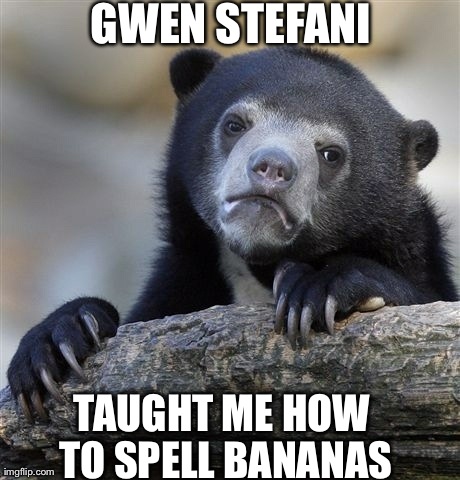 Confession Bear | GWEN STEFANI TAUGHT ME HOW TO SPELL BANANAS | image tagged in memes,confession bear,AdviceAnimals | made w/ Imgflip meme maker