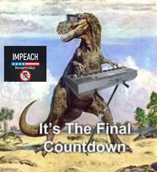 Trial has ended — now it’s the Final Countdown! | image tagged in t-rex the final countdown,impeach,the,incognito,guy,impeach ig | made w/ Imgflip meme maker