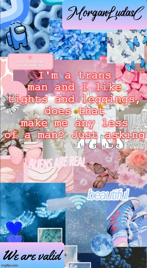 honest question | I'm a trans man and I like tights and leggings, does that make me any less of a man? Just asking | image tagged in morganludasc announcement template,lgbtq | made w/ Imgflip meme maker