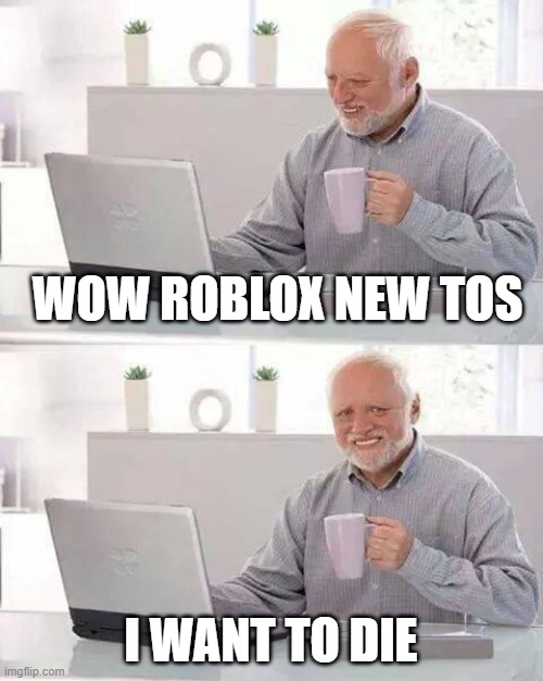 bruh | WOW ROBLOX NEW TOS; I WANT TO DIE | image tagged in memes,hide the pain harold | made w/ Imgflip meme maker