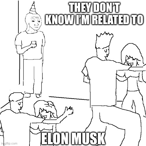 They don't know | THEY DON’T KNOW I’M RELATED TO; ELON MUSK | image tagged in they don't know,elon musk,funny,relate | made w/ Imgflip meme maker