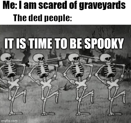 Never say this aloud in a graveyard | Me: I am scared of graveyards; The ded people:; IT IS TIME TO BE SPOOKY | image tagged in spooky scary skeletons,halloween is coming | made w/ Imgflip meme maker