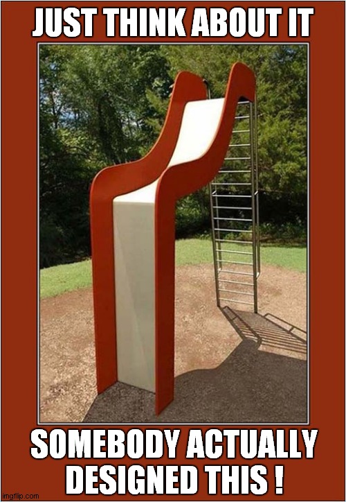 The Slide Of Death Awaits ! | JUST THINK ABOUT IT; SOMEBODY ACTUALLY DESIGNED THIS ! | image tagged in slide,certain death,design | made w/ Imgflip meme maker