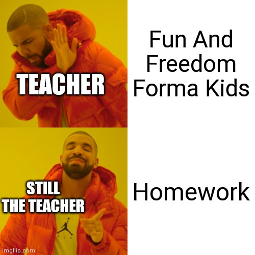 Drake Hotline Bling Meme | Fun And Freedom Forma Kids Homework TEACHER STILL THE TEACHER | image tagged in memes,drake hotline bling | made w/ Imgflip meme maker