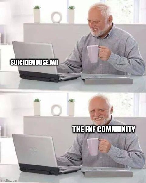 suicide fnf | SUICIDEMOUSE.AVI; THE FNF COMMUNITY | image tagged in memes,hide the pain harold,friday night funkin,fnf,fnf custom week,mickey mouse | made w/ Imgflip meme maker