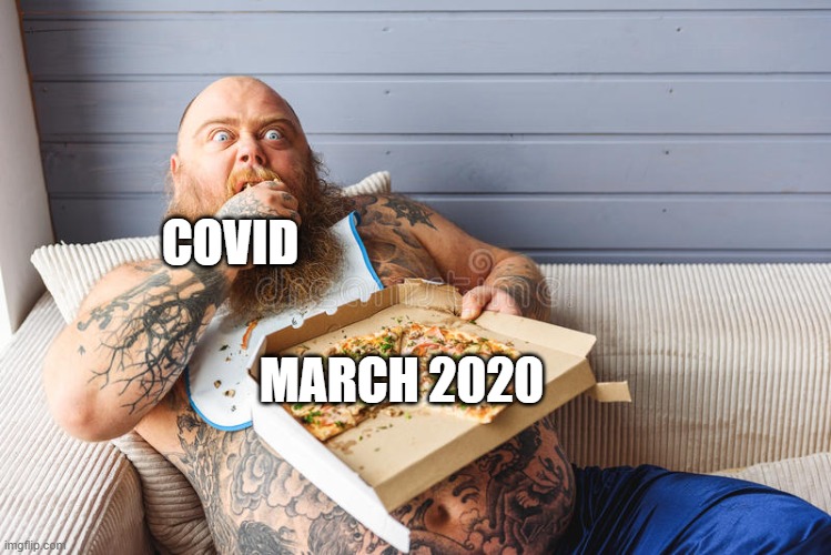 maybe im too late | COVID; MARCH 2020 | image tagged in guy eating pizza | made w/ Imgflip meme maker
