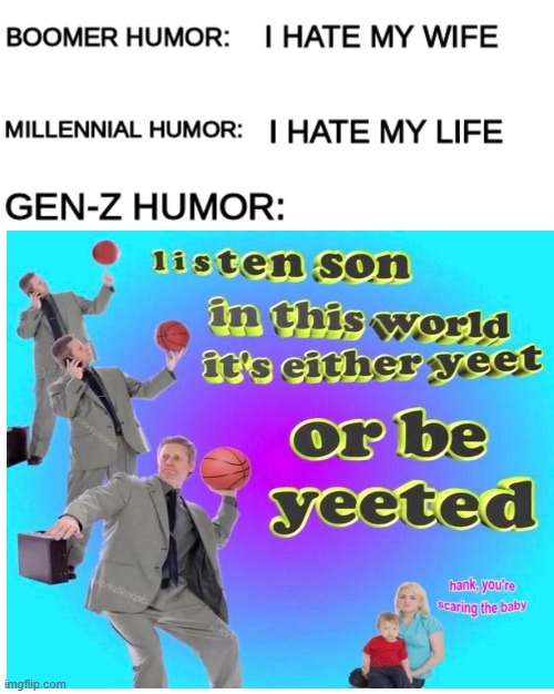 gen-z be like: | image tagged in boomer humor millennial humor gen-z humor,yeet,baby,fun,funny,memes | made w/ Imgflip meme maker