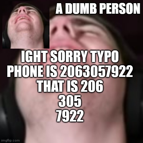 E | IGHT SORRY TYPO
PHONE IS 2063057922
THAT IS 206
305
7922 | image tagged in e | made w/ Imgflip meme maker