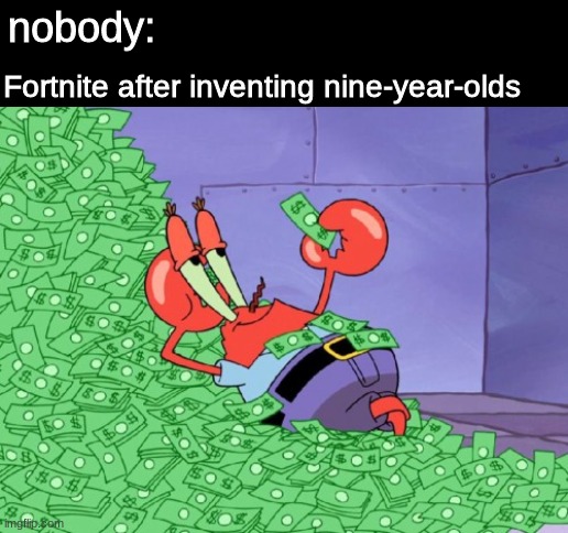 mr krabs money | nobody:; Fortnite after inventing nine-year-olds | image tagged in mr krabs money,fortnite meme,fortnite,funny,meme | made w/ Imgflip meme maker