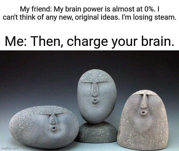 Brain charge | My friend: My brain power is almost at 0%. I can't think of any new, original ideas. I'm losing steam. Me: Then, charge your brain. | image tagged in oof stones,roasts,blank white template,memes,funny,tyrannosaurus rekt | made w/ Imgflip meme maker