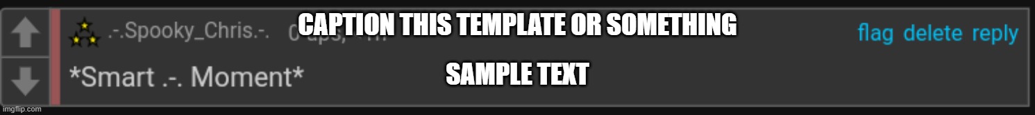 Smart .-. Moment | CAPTION THIS TEMPLATE OR SOMETHING; SAMPLE TEXT | image tagged in smart - moment | made w/ Imgflip meme maker