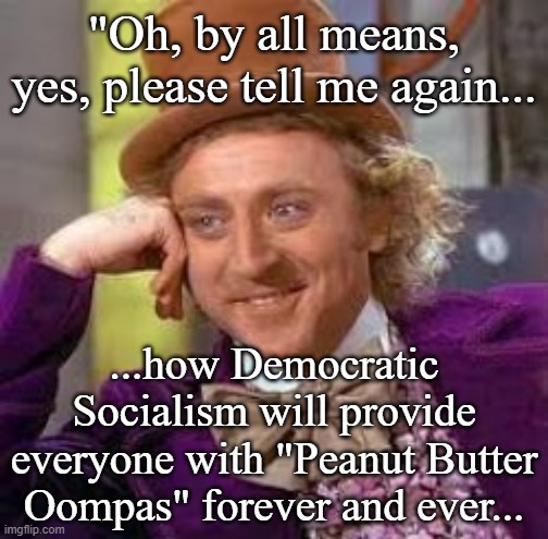 Wonka Social Democrats | "Oh, by all means, yes, please tell me again... ...how Democratic Socialism will provide everyone with "Peanut Butter Oompas" forever and ever... | image tagged in wonka,social democrats | made w/ Imgflip meme maker