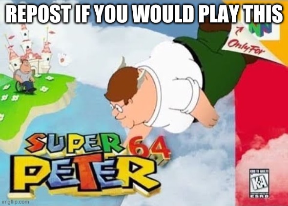 Super Peter 64 | REPOST IF YOU WOULD PLAY THIS | image tagged in super peter 64 | made w/ Imgflip meme maker