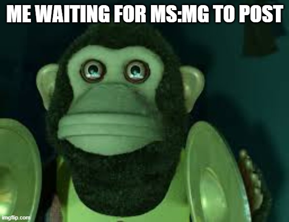 Toy Story Monkey | ME WAITING FOR MS:MG TO POST | image tagged in toy story monkey | made w/ Imgflip meme maker