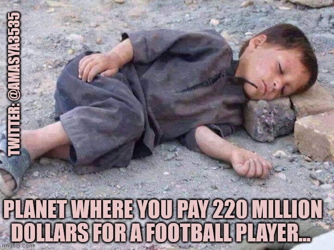 Let's talk about how wonderful capitalism is. | TWITTER: @AMASYA3535; PLANET WHERE YOU PAY 220 MILLION DOLLARS FOR A FOOTBALL PLAYER... | image tagged in capitalism,poverty,children,starvation | made w/ Imgflip meme maker