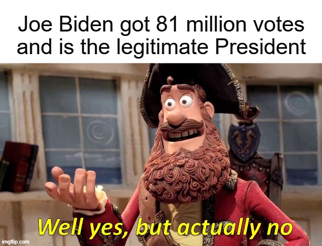 Forget 2024 because Trump gets reinstated in 2021. Period. | Joe Biden got 81 million votes
and is the legitimate President | image tagged in well yes but actually no,election fraud,election 2020,audits | made w/ Imgflip meme maker