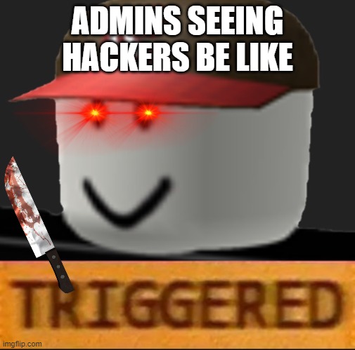 Roblox Triggered | ADMINS SEEING HACKERS BE LIKE | image tagged in roblox triggered | made w/ Imgflip meme maker