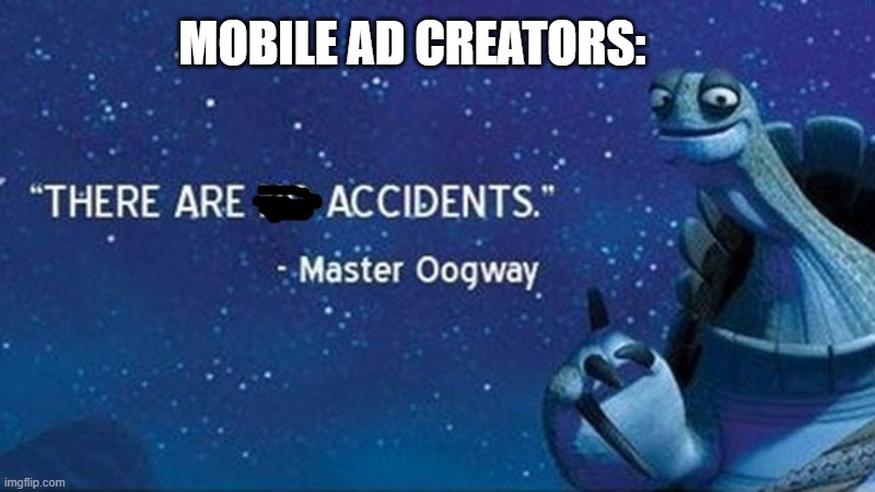 There are no accidents | MOBILE AD CREATORS: | image tagged in there are no accidents | made w/ Imgflip meme maker