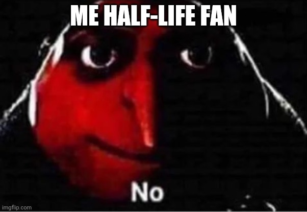 Gru No | ME HALF-LIFE FAN | image tagged in gru no | made w/ Imgflip meme maker