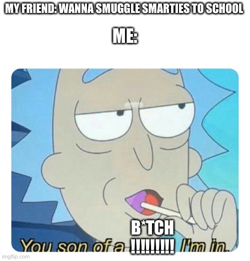 YEsSiR | MY FRIEND: WANNA SMUGGLE SMARTIES TO SCHOOL; ME:; B*TCH
!!!!!!!!! | image tagged in you son of a bitch im in,rick and morty | made w/ Imgflip meme maker