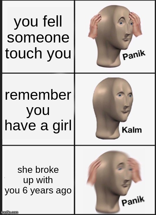 Panik Kalm Panik | you fell someone touch you; remember you have a girl; she broke up with you 6 years ago | image tagged in memes,panik kalm panik | made w/ Imgflip meme maker